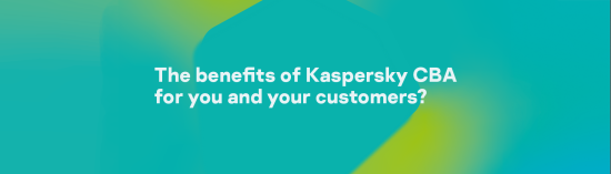 The benefits of Kaspersky CBA for you and your customers?